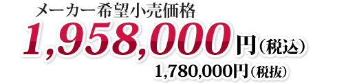 メーカー小売価格 1,958,000円（税込） 1,780,000円（税抜）